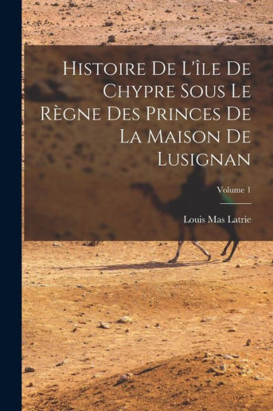 Histoire De L'Île De Chypre Sous Le Règne Des Princes De La Maison De Lusignan; Volume 1 (French Edition)