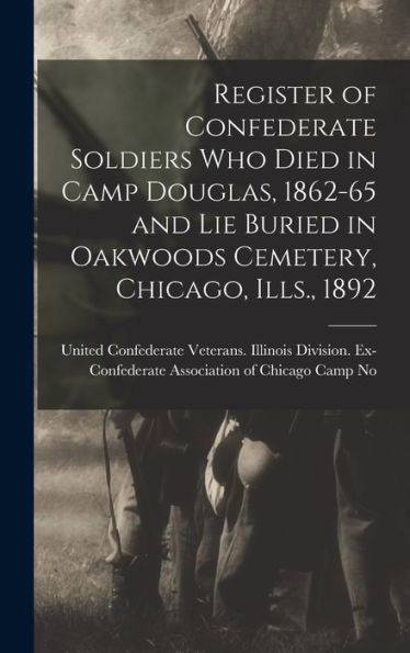 Register Of Confederate Soldiers Who Died In Camp Douglas, 1862-65 And Lie Buried In Oakwoods Cemetery, Chicago, Ills., 1892