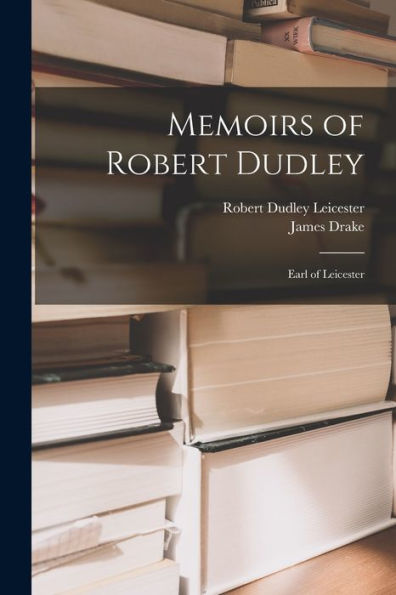 Memoirs Of Robert Dudley: Earl Of Leicester