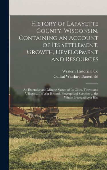 History Of Lafayette County, Wisconsin, Containing An Account Of Its Settlement, Growth, Development And Resources; An Extensive And Minute Sketch Of ... Sketches ... The Whole Preceded By A Hist