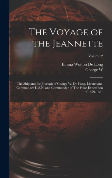 The Voyage Of The Jeannette: The Ship And Ice Journals Of George W. De Long, Lieutenant-Commander U.S.N. And Commander Of The Polar Expedition Of 1879-1881; Volume 2