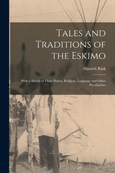 Tales And Traditions Of The Eskimo: With A Sketch Of Their Habits, Religion, Language And Other Peculiarities