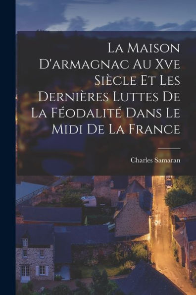 La Maison D'Armagnac Au Xve Siècle Et Les Dernières Luttes De La Féodalité Dans Le Midi De La France (French Edition)