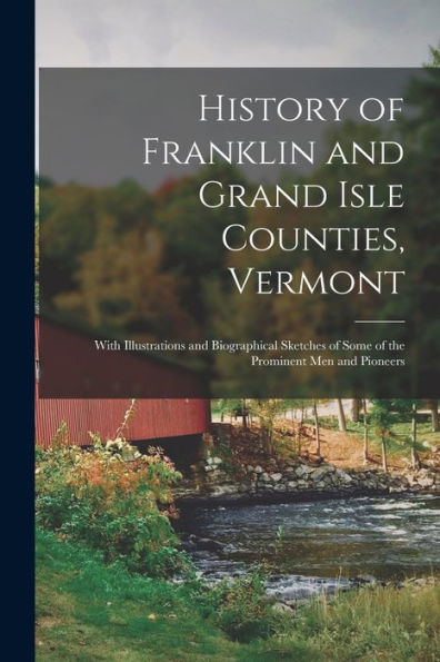 History Of Franklin And Grand Isle Counties, Vermont: With Illustrations And Biographical Sketches Of Some Of The Prominent Men And Pioneers