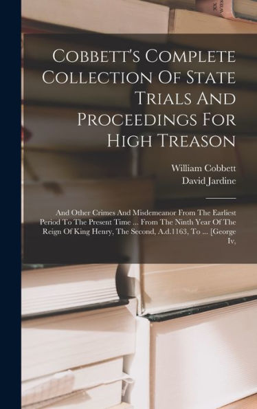 Cobbett'S Complete Collection Of State Trials And Proceedings For High Treason: And Other Crimes And Misdemeanor From The Earliest Period To The ... The Second, A.D.1163, To ... [George Iv,