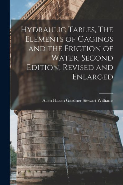 Hydraulic Tables, The Elements Of Gagings And The Friction Of Water, Second Edition, Revised And Enlarged