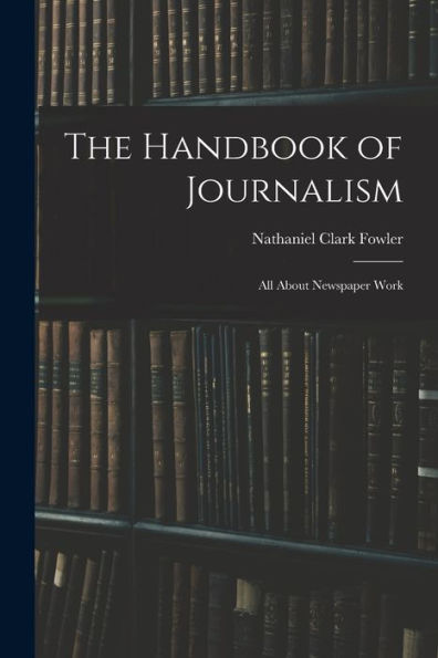 The Handbook Of Journalism: All About Newspaper Work