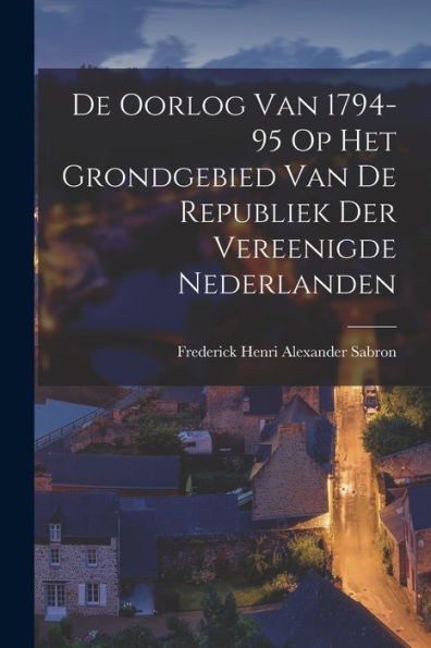 De Oorlog Van 1794-95 Op Het Grondgebied Van De Republiek Der Vereenigde Nederlanden