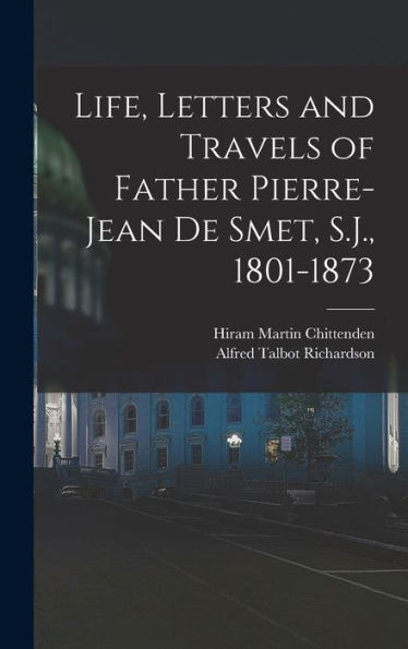 Life, Letters And Travels Of Father Pierre-Jean De Smet, S.J., 1801-1873