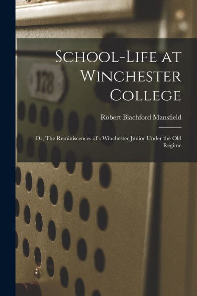 School-Life At Winchester College: Or, The Reminiscences Of A Winchester Junior Under The Old Régime