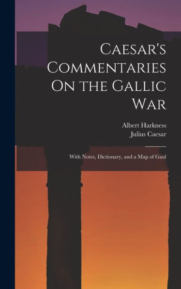 Caesar'S Commentaries On The Gallic War: With Notes, Dictionary, And A Map Of Gaul