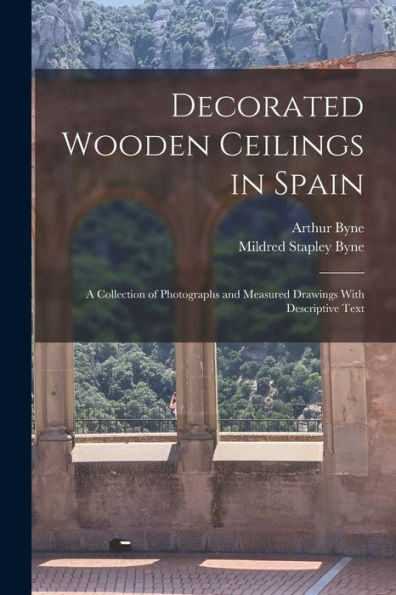 Decorated Wooden Ceilings In Spain: A Collection Of Photographs And Measured Drawings With Descriptive Text