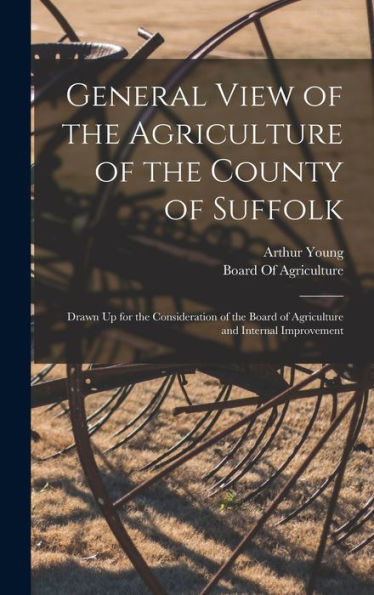 General View Of The Agriculture Of The County Of Suffolk: Drawn Up For The Consideration Of The Board Of Agriculture And Internal Improvement