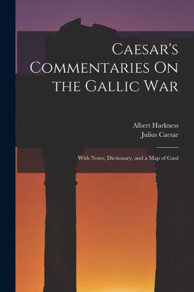 Caesar'S Commentaries On The Gallic War: With Notes, Dictionary, And A Map Of Gaul