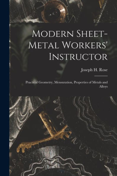 Modern Sheet-Metal Workers' Instructor: Practical Geometry, Mensuration, Properties Of Metals And Alloys