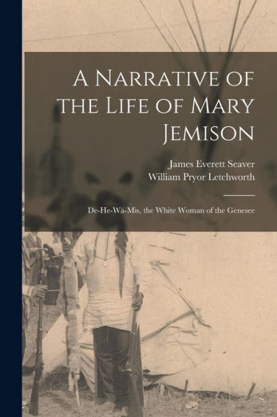 A Narrative Of The Life Of Mary Jemison: De-He-Wä-Mis, The White Woman Of The Genesee