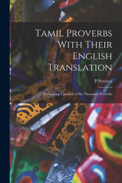 Tamil Proverbs With Their English Translation: Containing Upwards Of Six Thousand Proverbs