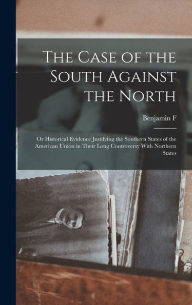 The Case Of The South Against The North; Or Historical Evidence Justifying The Southern States Of The American Union In Their Long Controversy With Northern States