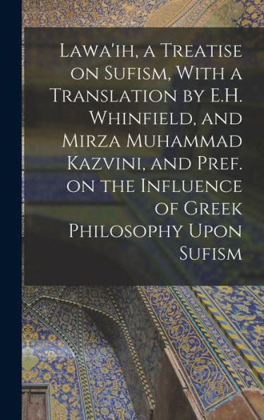Lawa'Ih, A Treatise On Sufism, With A Translation By E.H. Whinfield, And Mirza Muhammad Kazvini, And Pref. On The Influence Of Greek Philosophy Upon Sufism