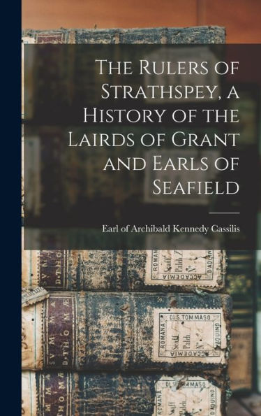 The Rulers Of Strathspey, A History Of The Lairds Of Grant And Earls Of Seafield