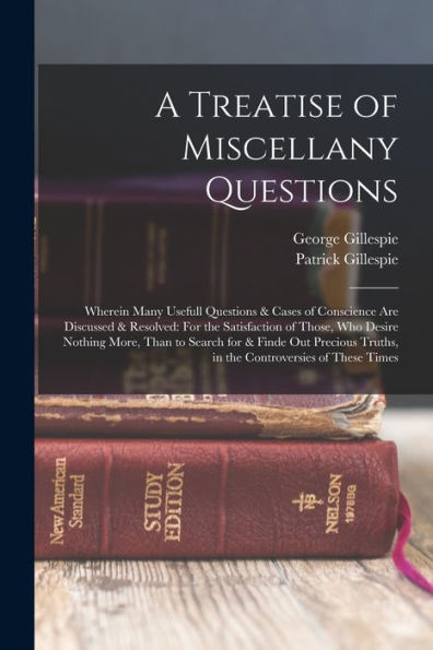 A Treatise Of Miscellany Questions: Wherein Many Usefull Questions & Cases Of Conscience Are Discussed & Resolved: For The Satisfaction Of Those, Who ... Truths, In The Controversies Of These Times