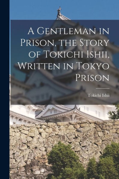 A Gentleman In Prison, The Story Of Tokichi Ishii, Written In Tokyo Prison