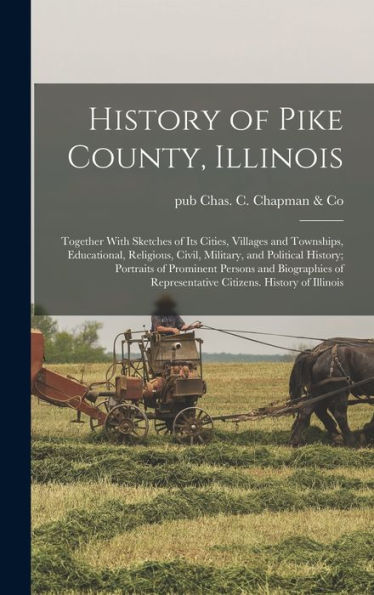 History Of Pike County, Illinois; Together With Sketches Of Its Cities, Villages And Townships, Educational, Religious, Civil, Military, And Political ... Representative Citizens. History Of Illinois