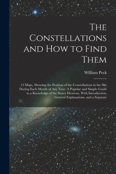 The Constellations And How To Find Them; 13 Maps, Showing The Position Of The Constellations In The Sky During Each Month Of Any Year. A Popular And ... General Explanations, And A Separate
