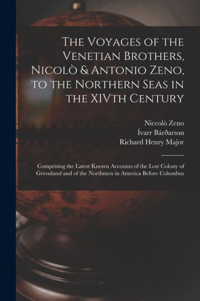 The Voyages Of The Venetian Brothers, Nicolò & Antonio Zeno, To The Northern Seas In The Xivth Century: Comprising The Latest Known Accounts Of The ... Of The Northmen In America Before Columbus