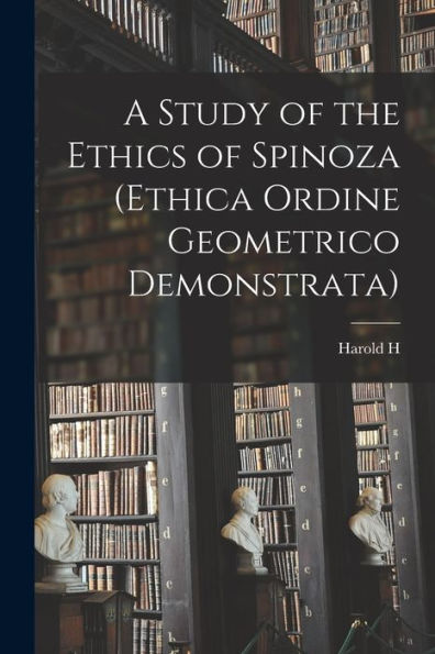 A Study Of The Ethics Of Spinoza (Ethica Ordine Geometrico Demonstrata)