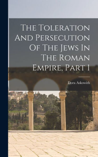The Toleration And Persecution Of The Jews In The Roman Empire, Part 1