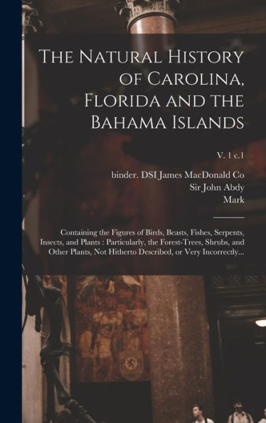 The Natural History Of Carolina, Florida And The Bahama Islands: Containing The Figures Of Birds, Beasts, Fishes, Serpents, Insects, And Plants: ... Described, Or Very Incorrectly...; V. 1 C.1