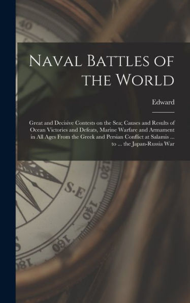 Naval Battles Of The World; Great And Decisive Contests On The Sea; Causes And Results Of Ocean Victories And Defeats, Marine Warfare And Armament In ... At Salamis ... To ... The Japan-Russia War