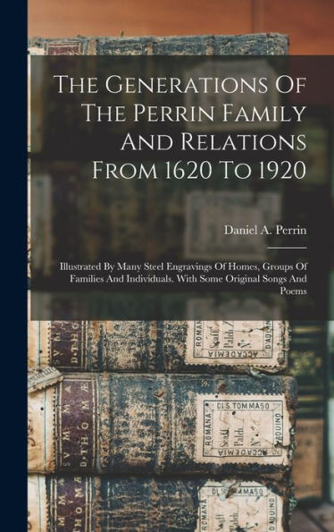The Generations Of The Perrin Family And Relations From 1620 To 1920: Illustrated By Many Steel Engravings Of Homes, Groups Of Families And Individuals. With Some Original Songs And Poems
