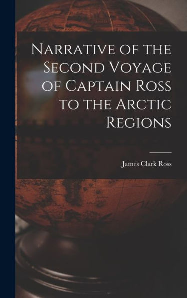 Narrative Of The Second Voyage Of Captain Ross To The Arctic Regions