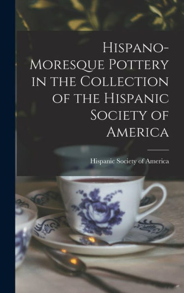 Hispano-Moresque Pottery In The Collection Of The Hispanic Society Of America