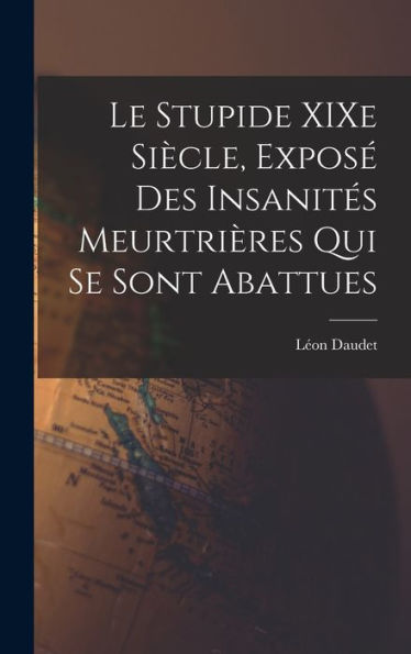Le Stupide Xixe Siècle, Exposé Des Insanités Meurtrières Qui Se Sont Abattues (French Edition)