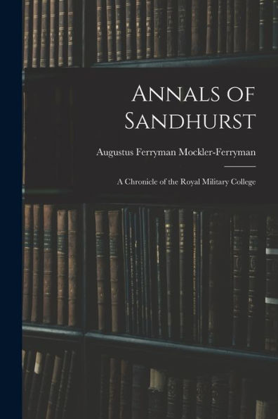 Annals Of Sandhurst: A Chronicle Of The Royal Military College