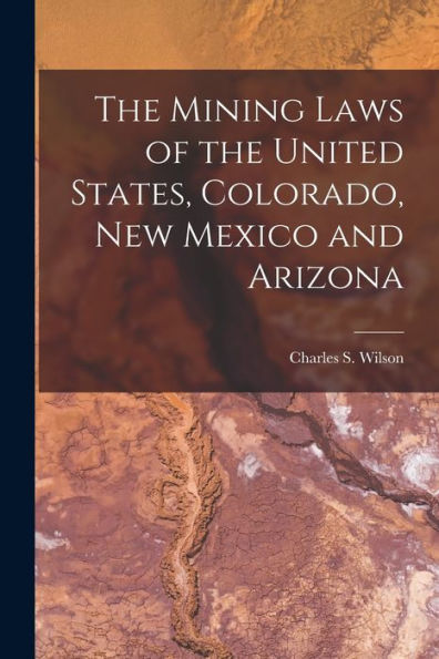 The Mining Laws Of The United States, Colorado, New Mexico And Arizona