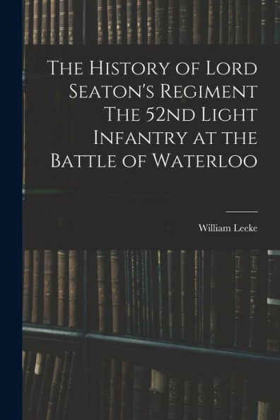 The History Of Lord Seaton'S Regiment The 52Nd Light Infantry At The Battle Of Waterloo