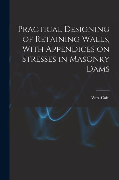 Practical Designing Of Retaining Walls, With Appendices On Stresses In Masonry Dams