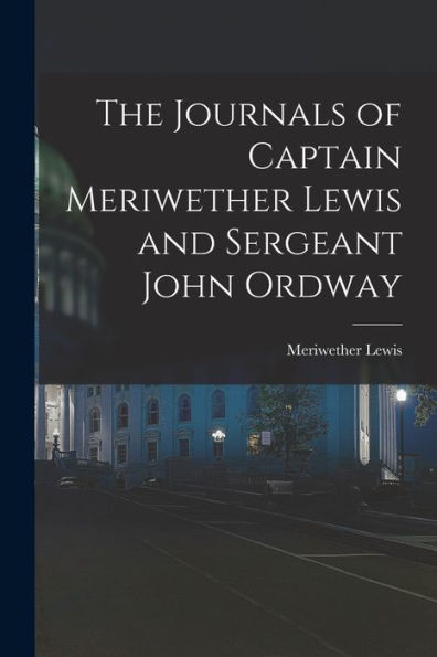 The Journals Of Captain Meriwether Lewis And Sergeant John Ordway