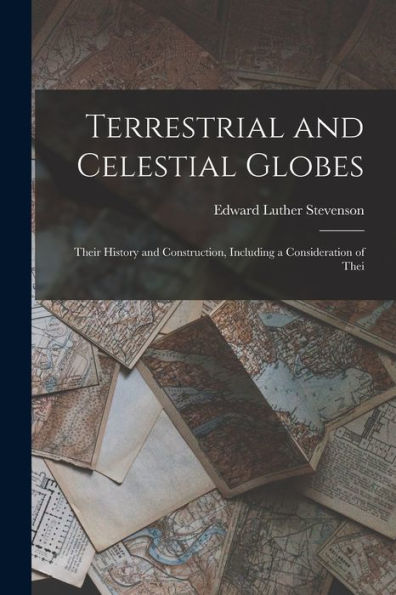 Terrestrial And Celestial Globes: Their History And Construction, Including A Consideration Of Thei
