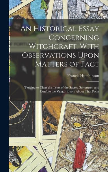 An Historical Essay Concerning Witchcraft. With Observations Upon Matters Of Fact; Tending To Clear The Texts Of The Sacred Scriptures, And Confute The Vulgar Errors About That Point
