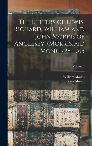 The Letters Of Lewis, Richard, William And John Morris Of Anglesey, (Morrisiaid Mon) 1728-1765; Volume 1