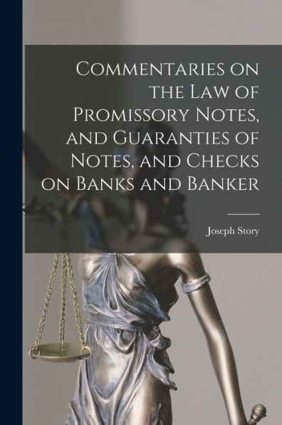 Commentaries On The Law Of Promissory Notes, And Guaranties Of Notes, And Checks On Banks And Banker