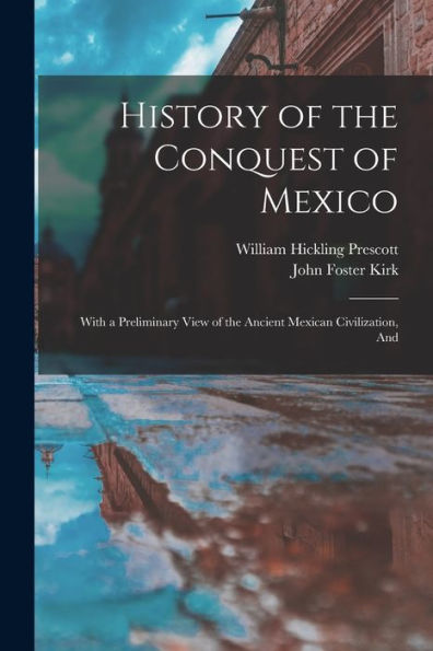 History Of The Conquest Of Mexico: With A Preliminary View Of The Ancient Mexican Civilization, And