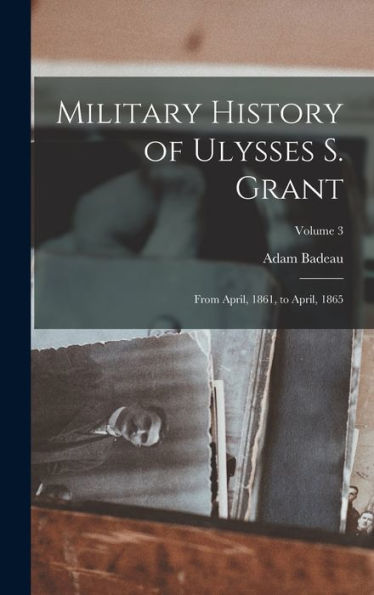 Military History Of Ulysses S. Grant: From April, 1861, To April, 1865; Volume 3