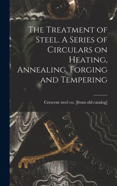 The Treatment Of Steel. A Series Of Circulars On Heating, Annealing, Forging And Tempering