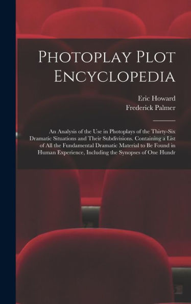 Photoplay Plot Encyclopedia; An Analysis Of The Use In Photoplays Of The Thirty-Six Dramatic Situations And Their Subdivisions. Containing A List Of ... Including The Synopses Of One Hundr